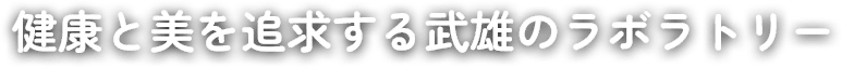 健康と美を追求する武雄のラボラトリー